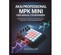 AKAI Professional MPK Mini User: Manual for Beginners (The Mastery Audio)