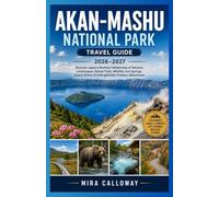 AKAN-MASHU NATIONAL PARK TRAVEL GUIDE 2026-2027: Discover Japan’s Northern Wilderness of Volcanic Landscapes, Alpine Trails, Wildlife, Hot Springs, Scenic Drives & Unforgettable Outdoor Adventures