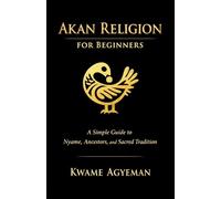 Akan Religion for Beginners: A Simple Guide to Nyame, Ancestors, and Sacred Tradition