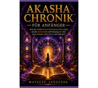 Akasha Chronik für Anfänger - Wie du spirituelle Botschaften liest, deine Intuition entwickelst und das Wissen der Seele entdeckst