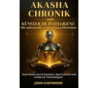 AKASHA-CHRONIK UND KÜNSTLICHE INTELLIGENZ - DIE UNIVERSALE ERINNERUNG ERFORSCHEN: Eine Reise durch Esoterik, Spiritualität und moderne Technologien