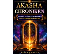 Akasha-Chronik: Vollständiger Leitfaden, um dich mit deinem Inneren zu verbinden, deine Emotionen zu verstehen und Frieden, Klarheit und spirituelles Wachstum zu entwickeln