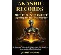 AKASHIC RECORDS AND ARTIFICIAL INTELLIGENCE - EXPLORING THE UNIVERSAL MEMORY: A Journey Through Esotericism, Spirituality, and Modern Technology