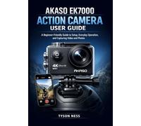 AKASO EK7000 ACTION CAMERA USER GUIDE: A Beginner-Friendly Guide to Setup, Everyday Operation, and Capturing Video and Photos