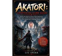 Akatori: Unofficial Game Guide: Master the World of Akatori With Exploration Strategies, Combat Techniques, Progression Tips, Boss Tactics, and Completion Advice
