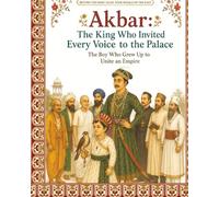 Akbar: The King Who Invited Every voice to the Palace: The Boy who Grew up to Unite the Kingdom (Beyond the Fairy Tales: Young Royals of the East)