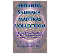 Akhanda Sadhana Mantras Collection: 74 Sacred & Rare Vedic Mantras for 24/7 Sadhana, Healing & Inner Transformation and Rituals