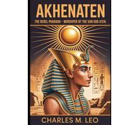 AKHENATEN: THE REBEL PHARAOH - WORSHIPPER OF THE SUN GOD ATEN