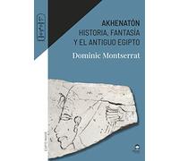 Akhenatón. Historia, fantasía y el antiguo Egipto