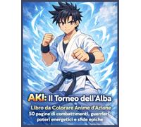 AKI: Il Torneo dell’Alba: Libro da Colorare Anime d’Azione 50 pagine di combattimenti, guerrieri, poteri energetici e sfide epiche (AKI - L’Ascesa dei Guerrieri)