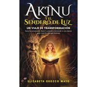 Akinu y el Sendero de Luz: Un viaje de transformación. Sana tus emociones, libera tu pasado y enciende tu luz interior para crear la vida que mereces. Descubre tu poder