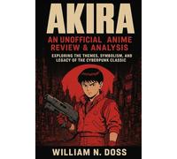 AKIRA AN UNOFFICIAL ANIME REVIEW & ANALYSIS: REVIEW & ANALYSIS EXPLORING THE THEMES, SYMBOLISM, AND LEGACY OF THE CYBERPUNK CLASSIC