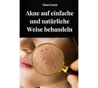 AKNE AUF EINFACHE UND NATÜRLICHE WEISE BEHANDELN: Wie man Akne behandelt, indem man unseren Körper reinigt und ausschließlich natürliche Heilmittel einsetzt