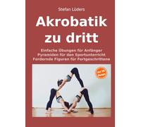 Akrobatik zu dritt: Einfache Übungen für Anfänger, Pyramiden für den Sportunterricht, fordernde Figuren für Fortgeschrittene (Partner-Akrobatik, AcroYoga, Zirkusartistik)