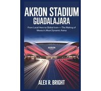 AKRON STADIUM: Guadalajara: From Local Hero to Global Icon-The Making of Mexico’s Most Dynamic Arena (DISCOVER SOMETHING NEW EVERYDAY)