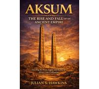 AKSUM: THE RISE AND FALL OF AN ANCIENT EMPIRE: Unveiling the Power, Legacy, and Decline of Africa's Lost Civilization (The Historical Journey Series)