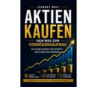 Aktien kaufen - dein Weg zum Vermögensaufbau: Von 0 zum Investor: Die klare Schritt-für-Schritt-Anleitung für Anfänger, die langfristig Vermögen und passives Einkommen mit Aktien aufbauen wollen.