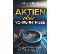 AKTIEN OHNE VORKENNTNISSE: Wie du als Einsteiger mit Aktien und ETFs besser als die Profis an der Börse investierst.