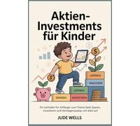 Aktieninvestments für Kinder: Ein Leitfaden für Anfänger zum Thema Geld, Sparen, Investieren und Vermögensaufbau von klein auf