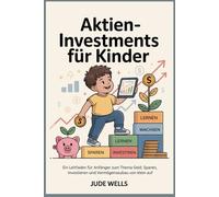 Aktieninvestments für Kinder: Ein Leitfaden für Anfänger zum Thema Geld, Sparen, Investieren und Vermögensaufbau von klein auf