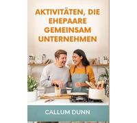 AKTIVITÄTEN, DIE EHEPAARE GEMEINSAM UNTERNEHMEN: 101 lustige, romantische und bedeutungsvolle Dinge, die Ehepaare gemeinsam unternehmen können, um die ... Nähe aufzubauen und die Ehe ein Leben
