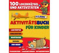 Aktivitätsbuch für Kinder von 4-6 Jahren: 100 Logikrätsel und Aktivitäten - Sudoku, Kreuzworträtsel, Zuordnen, Mathematik und viele mehr!