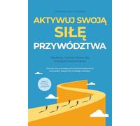 Aktywuj swoją SIŁĘ przywództwa - Osobisty mentor lidera dla młodych kierowników: Jak pewnie, konsekwentnie & kompetentnie prowadzić zespół do trwałego sukcesu - Zawiera workbook i ćwiczenia praktyczne