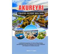 AKUREYRI ,ICELAND TRAVEL GUIDE 2025/2026: A Definitive Manual to Top Attractions, Adventures and Fun things to do for a Perfect City Break in North Iceland