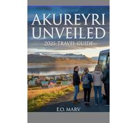 AKUREYRI UNVEILED: 2025 TRAVEL GUIDE: Top Experiences, Local Secrets and Seasonal Adventures of North Iceland