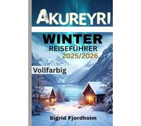 AKUREYRI WINTER REISEFÜHRER 2025/2026 (Vollfarbig): Entdecken Sie Islands verborgene Schätze: Nordlichttouren, lokale Kultur und geothermische Thermalquellen