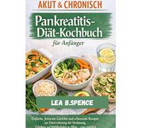 AKUT & CHRONISCH Pankreatitis-Diät-Kochbuch für Anfänger: Einfache, fettarme Gerichte und schonende Rezepte zur Unterstützung der Verdauung, Erholung und Wohlbefinden im Alltag - ganz natürlich