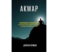 AKWAP: Kingdom Dominion: Restoring God’s Original Mandate to Rule and Reign on Earth