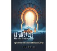 Al-Andalus: When Islam Illuminated Europe: Eight Centuries of Islamic Civilization in Medieval Spain (711-1492)
