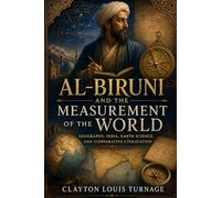 Al-Biruni and the Measurement of the World: Geography, India, Earth Science, and Comparative Civilization (Before the Renaissance: Persia, Islam, and the Hidden Origins of Western Genius)