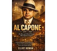 Al Capone: A Historical Biography of the Prohibition Era, Organized Crime, and the Downfall of America’s Most Notorious Mob Boss