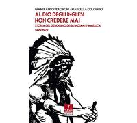 Al Dio degli inglesi non credere mai. Storia del genocidio degl'Indiani d'America 1492-1972 (Passato presente)
