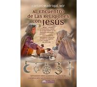 Al Encuentro de las Religiones con Jesús: Reflexiones sobre la esencia, y la oferta del Evangelio ante las religiones en un mundo plural