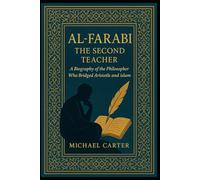 Al-Farabi: The Second Teacher: A Biography of the Philosopher Who Bridged Aristotle and Islam