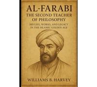 Al-Farabi: The Second Teacher of Philosophy: His Life, Works, and Legacy in the Islamic Golden Age