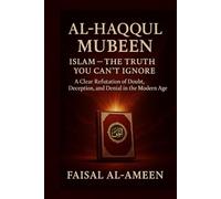 AL HAQQUL MUBEEN: ISLAM - THE TRUTH YOU CAN’T IGNORE: A Clear Refutation of Doubt, Deception, and Denial in the Modern Age
