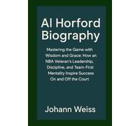 Al Horford Biography: Mastering the Game with Wisdom and Grace: How an NBA Veteran’s Leadership, Discipline, and Team-First Mentality Inspire Success On and Off the Court