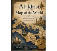 Al-Idrisi and the Map of the World: Geography, Norman Sicily, Exploration, and the Cartographic Road to the Renaissance (Before the Renaissance: ... and the Hidden Origins of Western Genius)