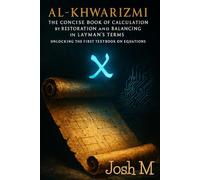 Al-Khwarizmi - The Concise Book of Calculation by Restoration and Balancing in Layman's Term: Unlocking the First Textbook on Equations