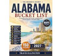 Alabama Bucket List Guide: Travel From Gulf Shores Beaches to Birmingham Food Trails, Explore Civil Rights Landmarks, Small Southern Towns and Experience 150 Revolutionary Alabama Travel Adventures ..