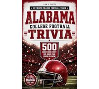 ALABAMA COLLEGE FOOTBALL TRIVIA: 500 Questions Every Die-Hard Fan Should Know