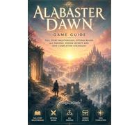 Alabaster Dawn Game Guide: Full Story Walkthrough, Optimal Builds, All Endings, Hidden Secrets and 100% Completion Strategies