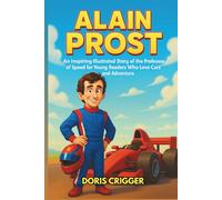 Alain Prost Biography: An Inspiring Illustrated Story of the Professor of Speed for Young Readers Who Love Cars and Adventure