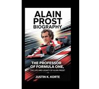 ALAIN PROST BIOGRAPHY: The Professor of Formula One, The Life and legacy of Alain Prost