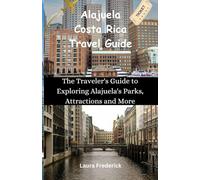 Alajuela Costa Rica Travel Guide: The traveler's guide to Exploring Alajuela's parks, Attractions and More