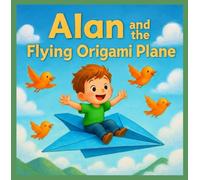 Alan and the Flying Origami Plane: A Magical Origami Adventure That Teaches Creativity, Imagination, and the Joy of Making